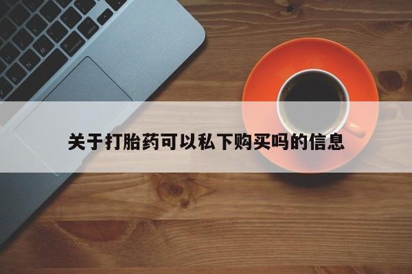 私人诊所可以开打胎药吗关于打胎药可以私下购买吗的信息