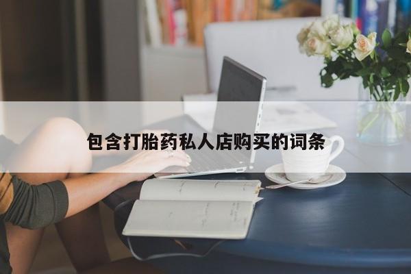私人诊所可以开打胎药吗包含打胎药私人店购买的词条