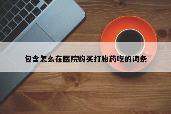 私人诊所可以开打胎药吗包含怎么在医院购买打胎药吃的词条